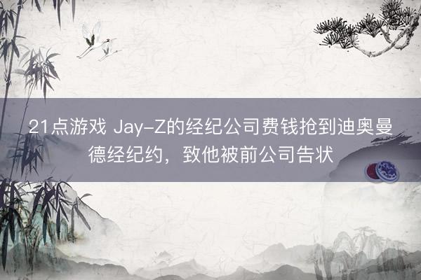 21点游戏 Jay-Z的经纪公司费钱抢到迪奥曼德经纪约，致他被前公司告状
