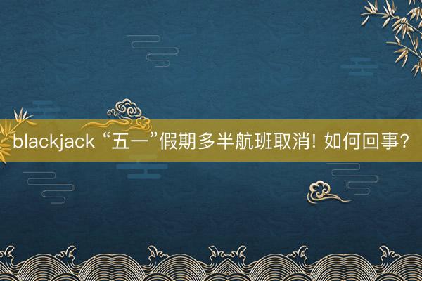 blackjack “五一”假期多半航班取消! 如何回事?