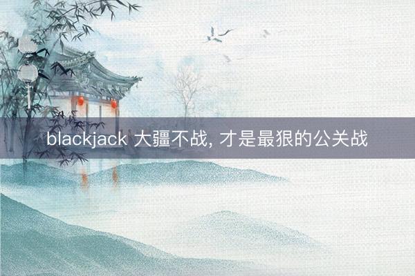 blackjack 大疆不战， 才是最狠的公关战