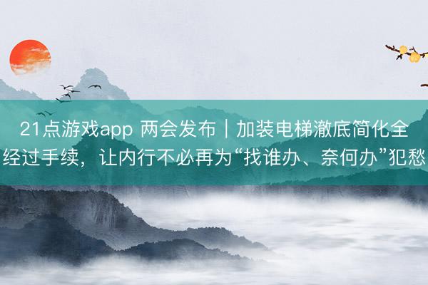 21点游戏app 两会发布|加装电梯澈底简化全经过手续,让内行不必再为“找谁办、奈何办”犯愁