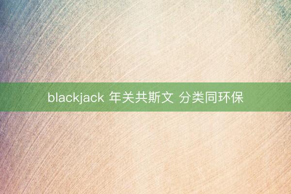 blackjack 年关共斯文 分类同环保
