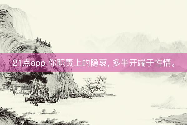 21点app 你职责上的隐衷， 多半开端于性情。