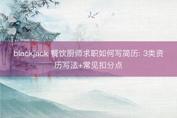 blackjack 餐饮厨师求职如何写简历: 3类资历写法+常见扣分点