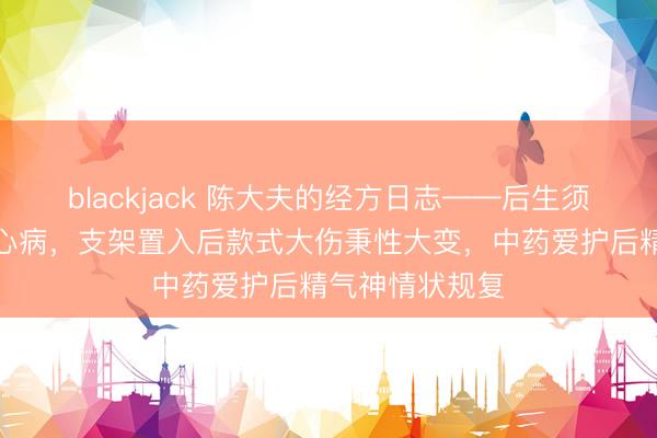 blackjack 陈大夫的经方日志——后生须眉晦气罹患冠心病，支架置入后款式大伤秉性大变，中药爱护后精气神情状规复