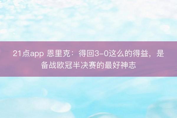 21点app 恩里克：得回3-0这么的得益，是备战欧冠半决赛的最好神志