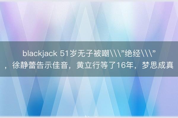 blackjack 51岁无子被嘲\