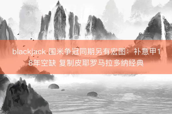 blackjack 国米争冠同期另有宏图：补意甲18年空缺 复制皮耶罗马拉多纳经典