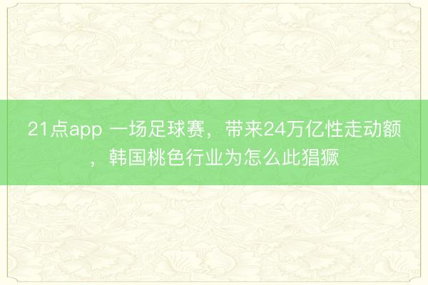 21点app 一场足球赛，带来24万亿性走动额，韩国桃色行业为怎么此猖獗