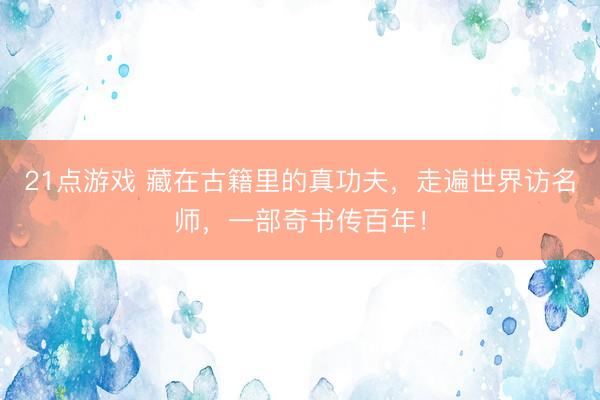 21点游戏 藏在古籍里的真功夫，走遍世界访名师，一部奇书传百年！
