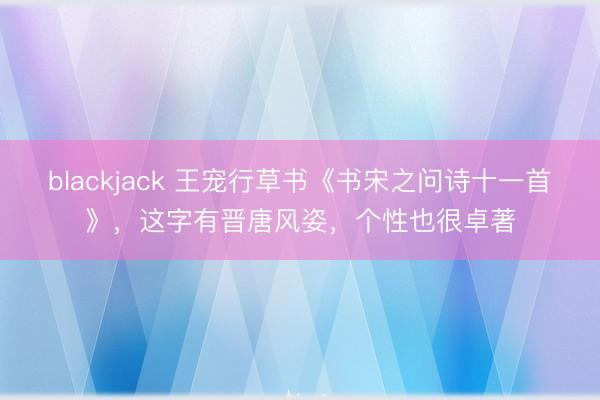 blackjack 王宠行草书《书宋之问诗十一首》，这字有晋唐风姿，个性也很卓著