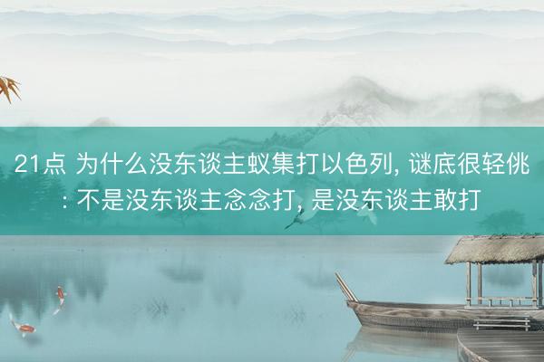 21点 为什么没东谈主蚁集打以色列， 谜底很轻佻: 不是没东谈主念念打， 是没东谈主敢打