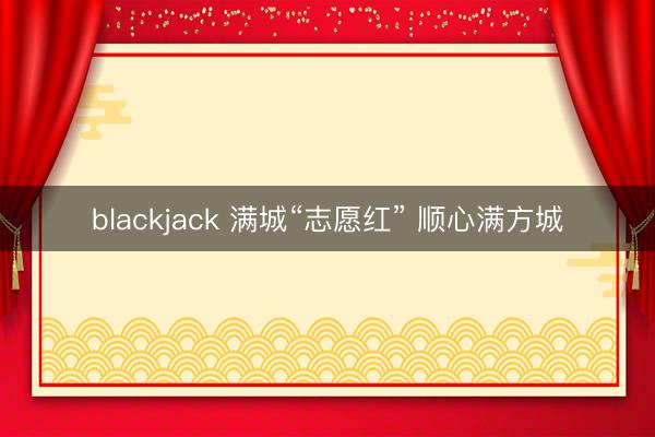 blackjack 满城“志愿红” 顺心满方城