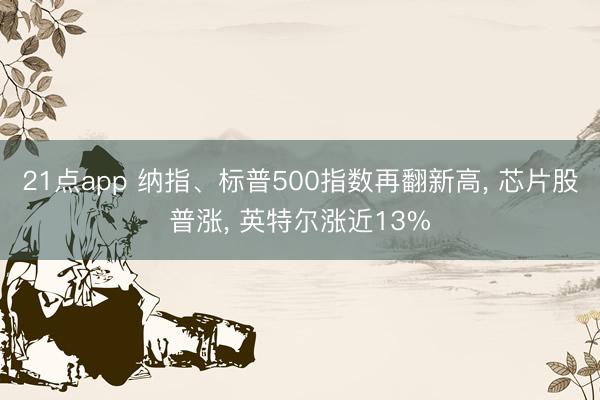 21点app 纳指、标普500指数再翻新高， 芯片股普涨， 英特尔涨近13%