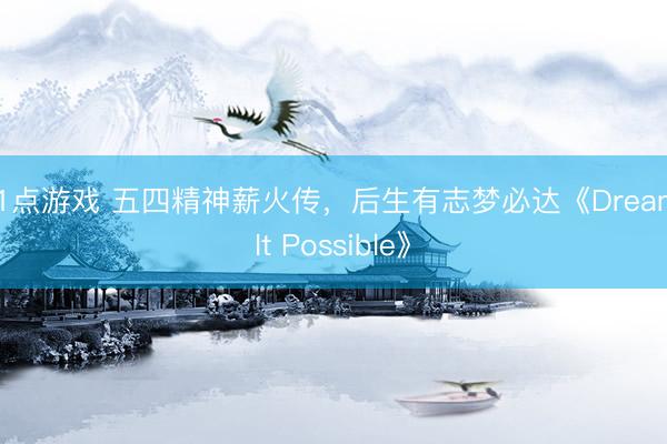 21点游戏 五四精神薪火传，后生有志梦必达《Dream It Possible》