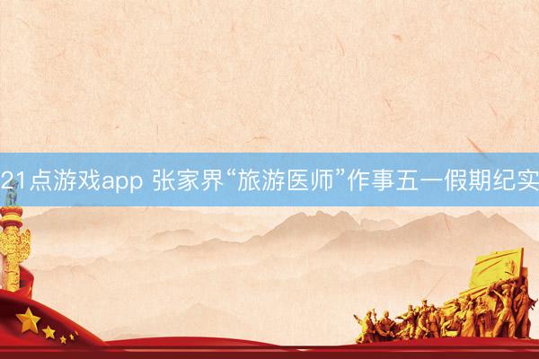 21点游戏app 张家界“旅游医师”作事五一假期纪实