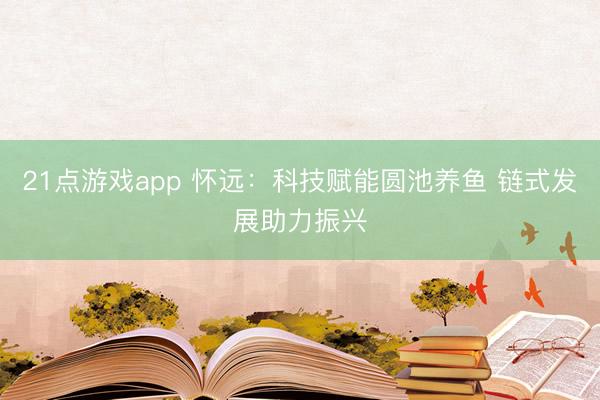 21点游戏app 怀远：科技赋能圆池养鱼 链式发展助力振兴