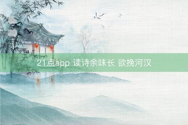 21点app 读诗余味长 欲挽河汉