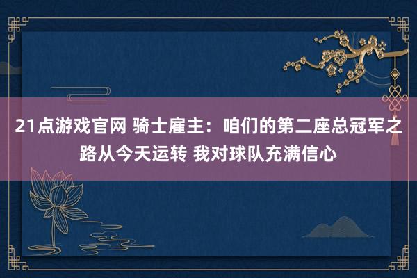 21点游戏官网 骑士雇主：咱们的第二座总冠军之路从今天运转 我对球队充满信心