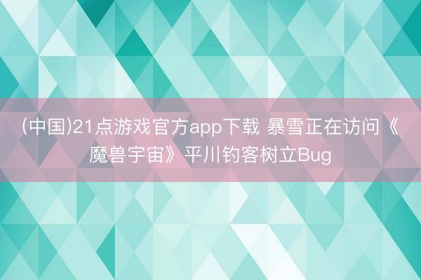 (中国)21点游戏官方app下载 暴雪正在访问《魔兽宇宙》平川钓客树立Bug