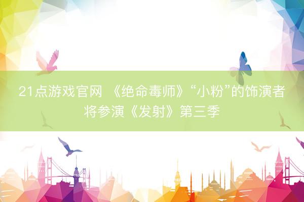 21点游戏官网 《绝命毒师》“小粉”的饰演者将参演《发射》第三季