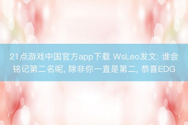 21点游戏中国官方app下载 WsLeo发文: 谁会铭记第二名呢， 除非你一直是第二， 恭喜EDG