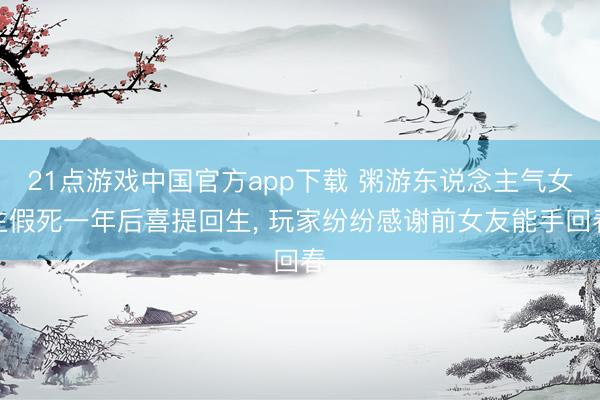 21点游戏中国官方app下载 粥游东说念主气女主假死一年后喜提回生， 玩家纷纷感谢前女友能手回春