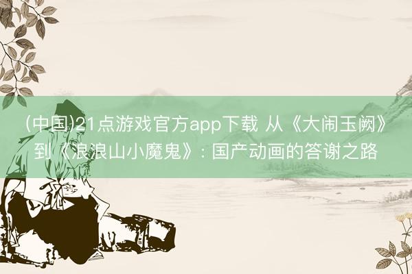(中国)21点游戏官方app下载 从《大闹玉阙》到《浪浪山小魔鬼》: 国产动画的答谢之路