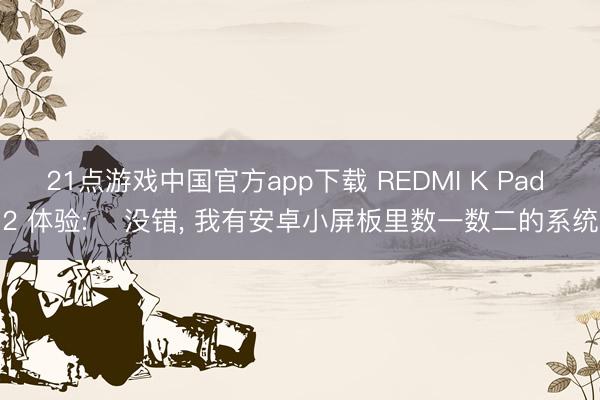 21点游戏中国官方app下载 REDMI K Pad 2 体验: ‌没错， 我有安卓小屏板里数一数二的系统