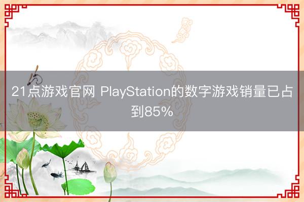 21点游戏官网 PlayStation的数字游戏销量已占到85%