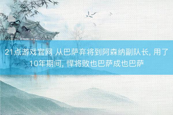 21点游戏官网 从巴萨弃将到阿森纳副队长， 用了10年期间， 悍将败也巴萨成也巴萨