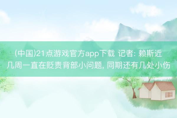 (中国)21点游戏官方app下载 记者: 赖斯近几周一直在贬责背部小问题， 同期还有几处小伤
