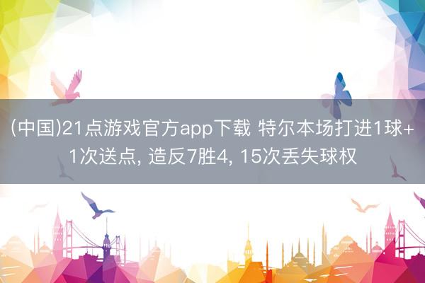(中国)21点游戏官方app下载 特尔本场打进1球+1次送点， 造反7胜4， 15次丢失球权