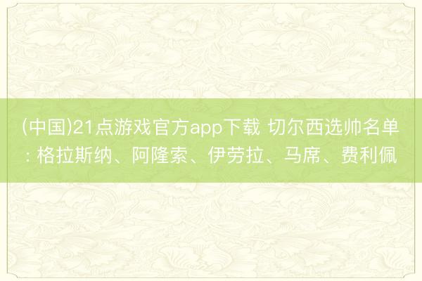 (中国)21点游戏官方app下载 切尔西选帅名单: 格拉斯纳、阿隆索、伊劳拉、马席、费利佩