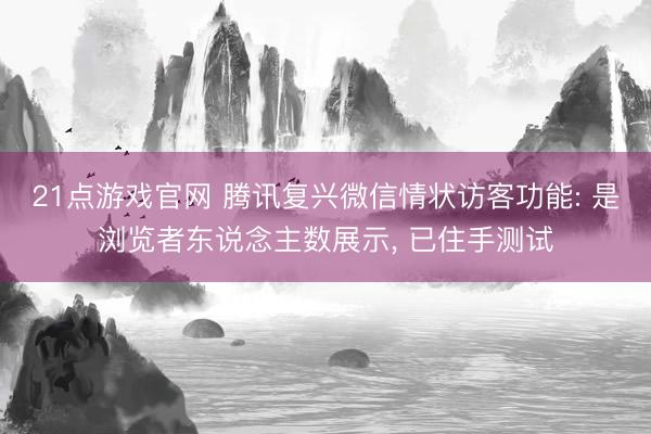 21点游戏官网 腾讯复兴微信情状访客功能: 是浏览者东说念主数展示， 已住手测试