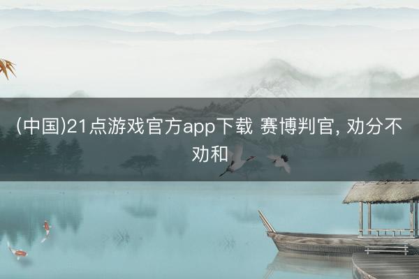 (中国)21点游戏官方app下载 赛博判官， 劝分不劝和