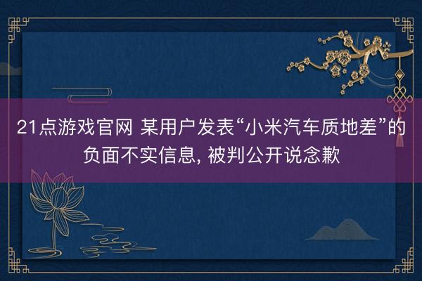 21点游戏官网 某用户发表“小米汽车质地差”的负面不实信息， 被判公开说念歉