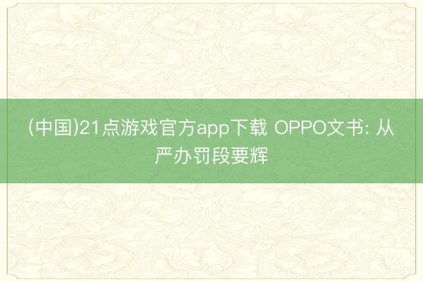 (中国)21点游戏官方app下载 OPPO文书: 从严办罚段要辉