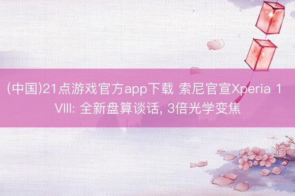 (中国)21点游戏官方app下载 索尼官宣Xperia 1 VIII: 全新盘算谈话， 3倍光学变焦