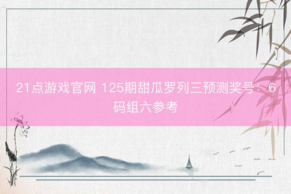21点游戏官网 125期甜瓜罗列三预测奖号：6码组六参考