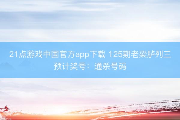21点游戏中国官方app下载 125期老梁胪列三预计奖号：通杀号码
