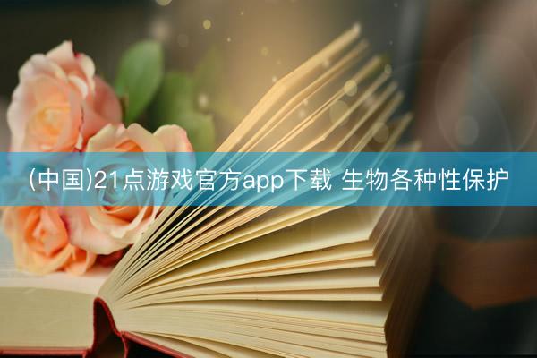 (中国)21点游戏官方app下载 生物各种性保护