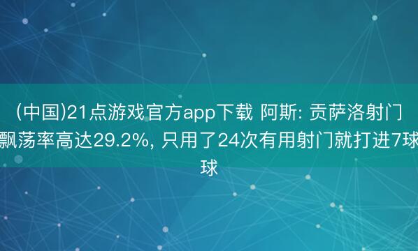 (中国)21点游戏官方app下载 阿斯: 贡萨洛射门飘荡率高达29.2%， 只用了24次有用射门就打进7球