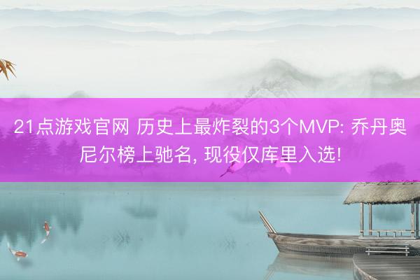 21点游戏官网 历史上最炸裂的3个MVP: 乔丹奥尼尔榜上驰名， 现役仅库里入选!