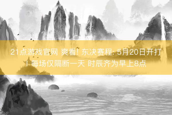 21点游戏官网 爽看! 东决赛程: 5月20日开打! 每场仅隔断一天 时辰齐为早上8点
