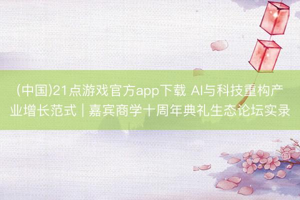 (中国)21点游戏官方app下载 AI与科技重构产业增长范式 | 嘉宾商学十周年典礼生态论坛实录
