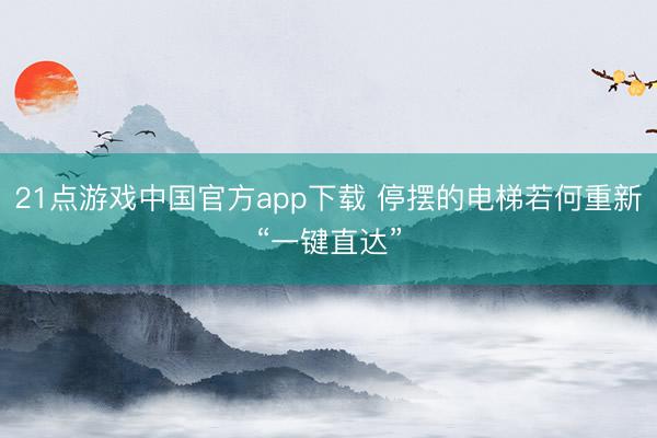 21点游戏中国官方app下载 停摆的电梯若何重新“一键直达”