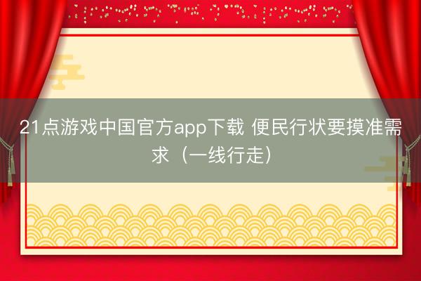 21点游戏中国官方app下载 便民行状要摸准需求（一线行走）