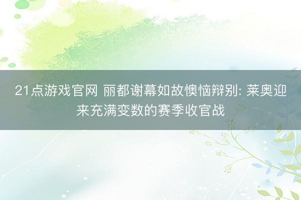 21点游戏官网 丽都谢幕如故懊恼辩别: 莱奥迎来充满变数的赛季收官战