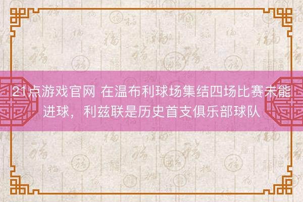21点游戏官网 在温布利球场集结四场比赛未能进球，利兹联是历史首支俱乐部球队
