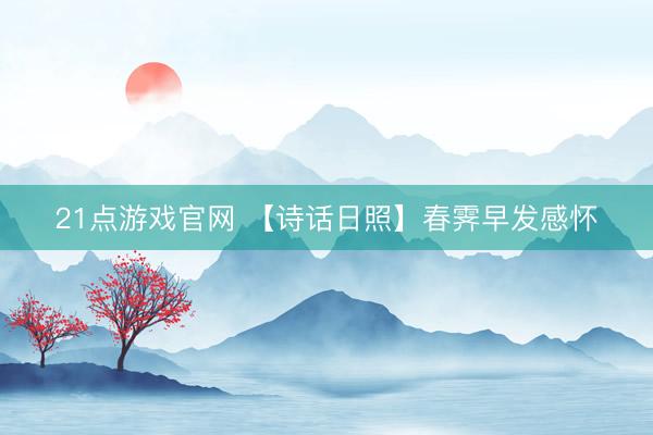 21点游戏官网 【诗话日照】春霁早发感怀